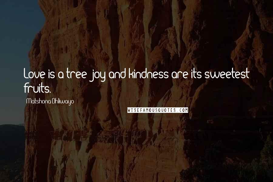 Matshona Dhliwayo Quotes: Love is a tree; joy and kindness are its sweetest fruits.