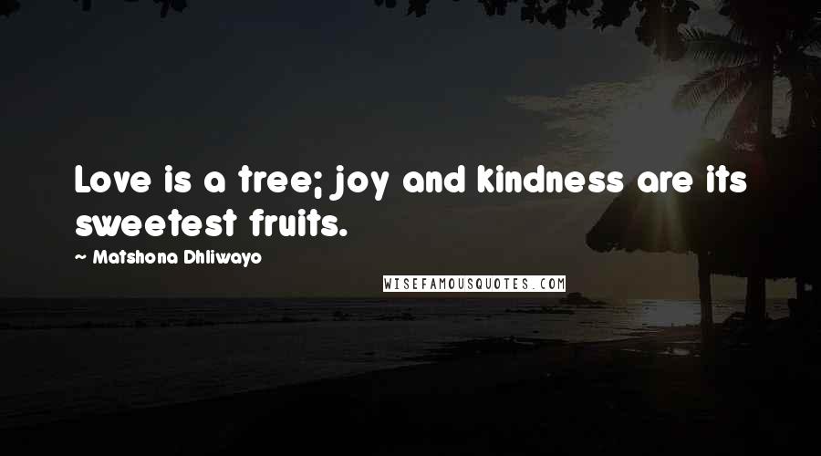 Matshona Dhliwayo Quotes: Love is a tree; joy and kindness are its sweetest fruits.