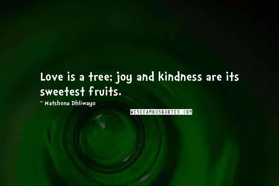 Matshona Dhliwayo Quotes: Love is a tree; joy and kindness are its sweetest fruits.