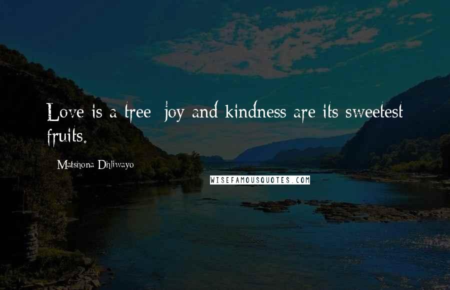 Matshona Dhliwayo Quotes: Love is a tree; joy and kindness are its sweetest fruits.