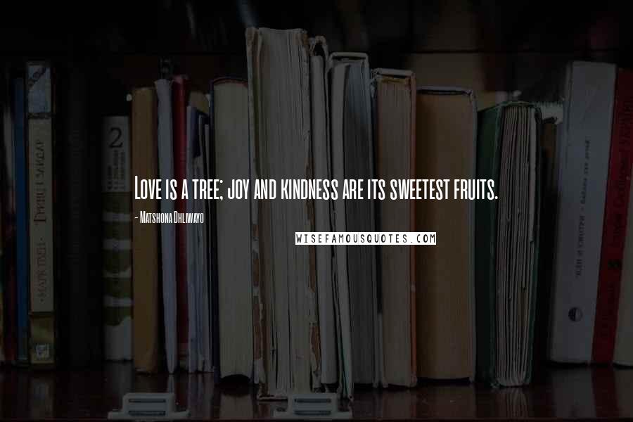 Matshona Dhliwayo Quotes: Love is a tree; joy and kindness are its sweetest fruits.