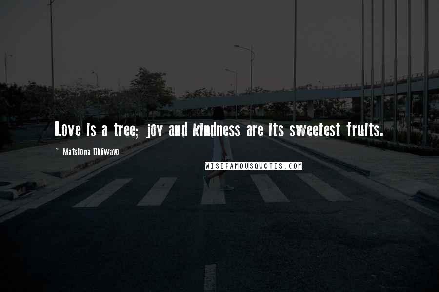 Matshona Dhliwayo Quotes: Love is a tree; joy and kindness are its sweetest fruits.