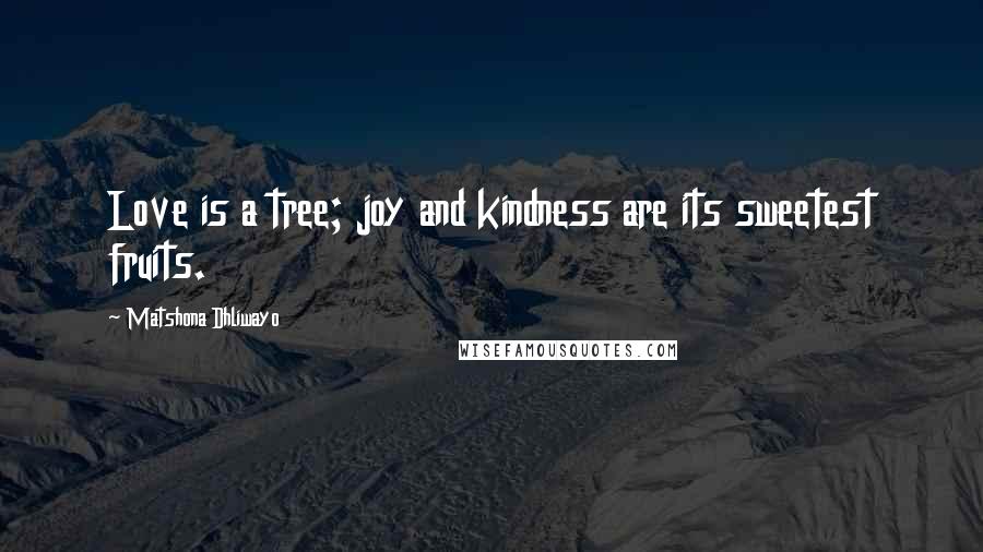 Matshona Dhliwayo Quotes: Love is a tree; joy and kindness are its sweetest fruits.