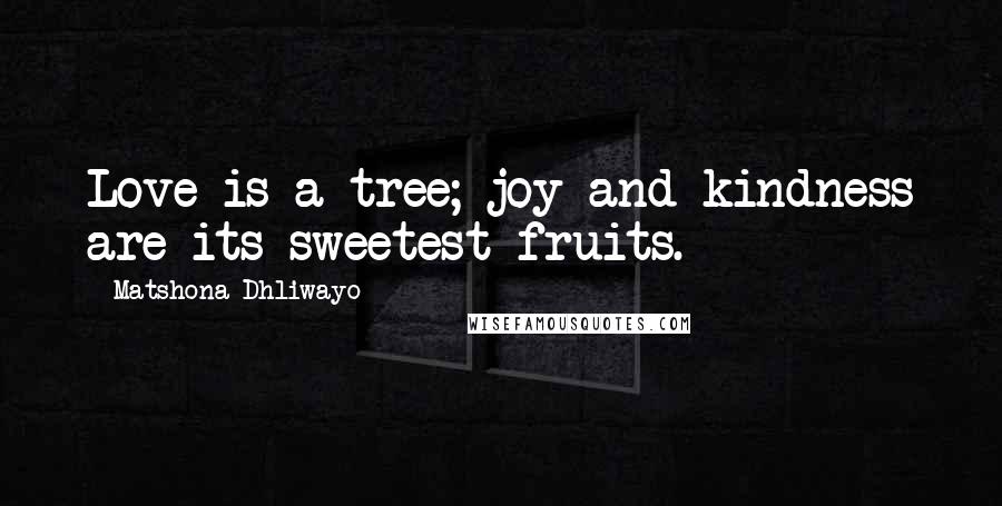 Matshona Dhliwayo Quotes: Love is a tree; joy and kindness are its sweetest fruits.