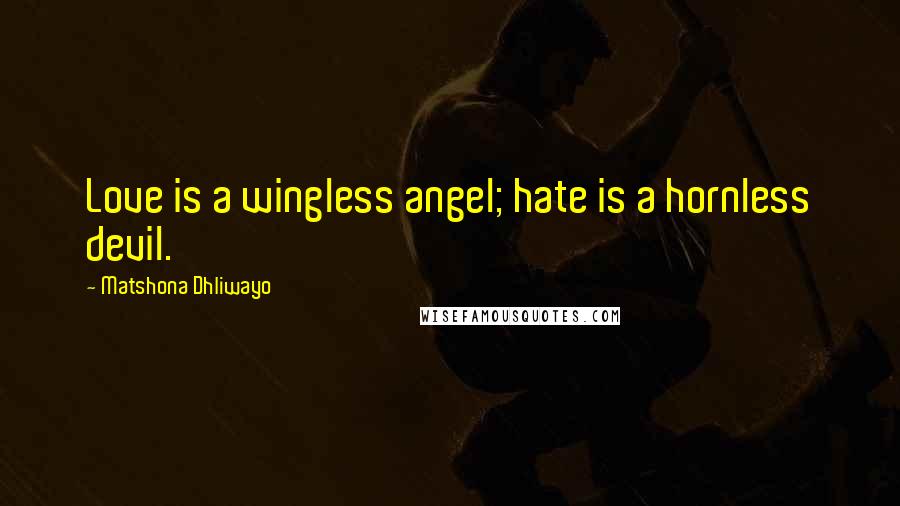 Matshona Dhliwayo Quotes: Love is a wingless angel; hate is a hornless devil.