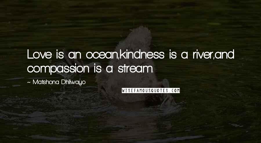 Matshona Dhliwayo Quotes: Love is an ocean,kindness is a river,and compassion is a stream.