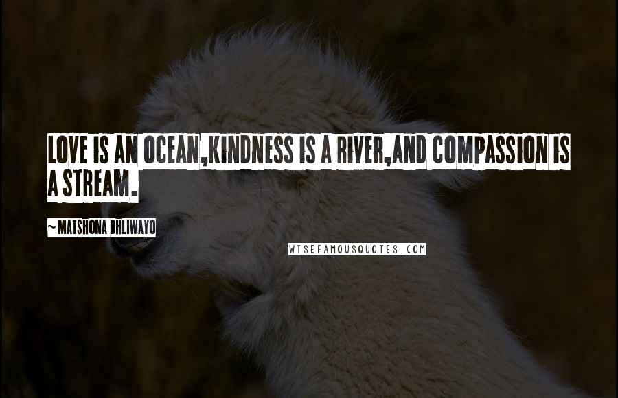 Matshona Dhliwayo Quotes: Love is an ocean,kindness is a river,and compassion is a stream.