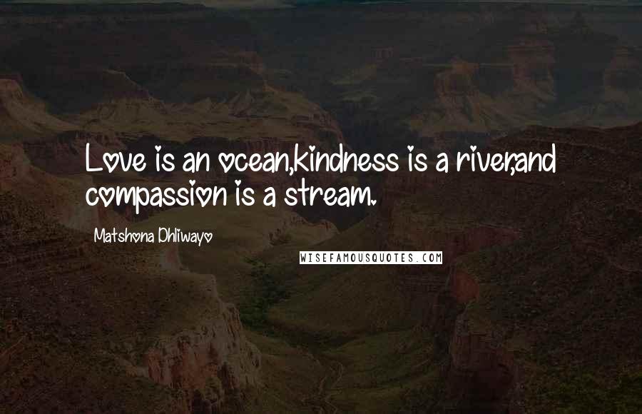 Matshona Dhliwayo Quotes: Love is an ocean,kindness is a river,and compassion is a stream.
