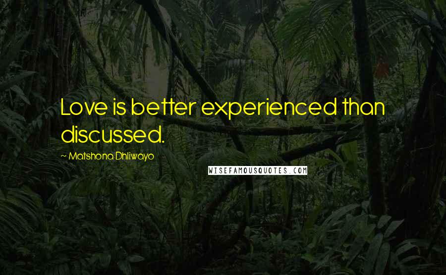 Matshona Dhliwayo Quotes: Love is better experienced than discussed.