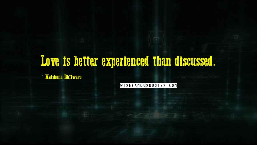 Matshona Dhliwayo Quotes: Love is better experienced than discussed.