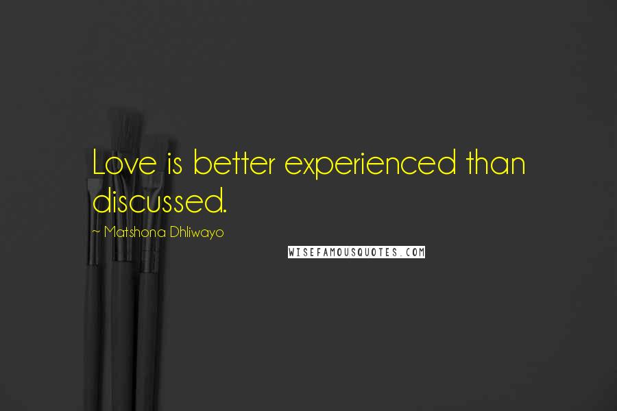 Matshona Dhliwayo Quotes: Love is better experienced than discussed.
