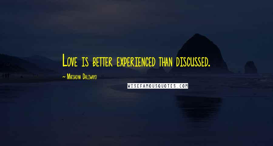 Matshona Dhliwayo Quotes: Love is better experienced than discussed.