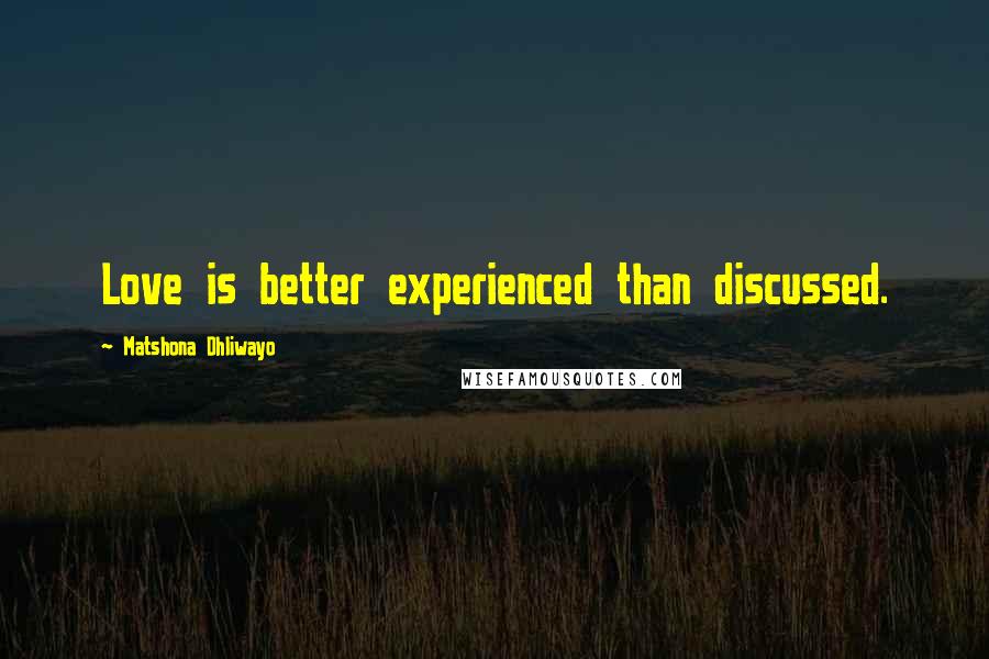 Matshona Dhliwayo Quotes: Love is better experienced than discussed.