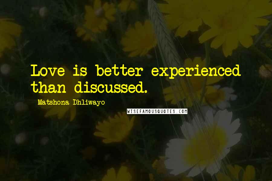 Matshona Dhliwayo Quotes: Love is better experienced than discussed.