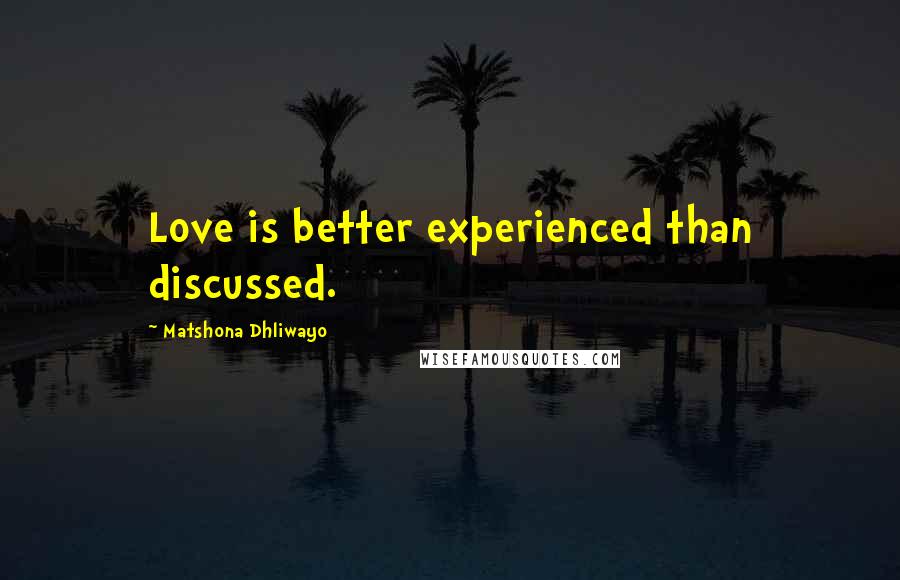 Matshona Dhliwayo Quotes: Love is better experienced than discussed.