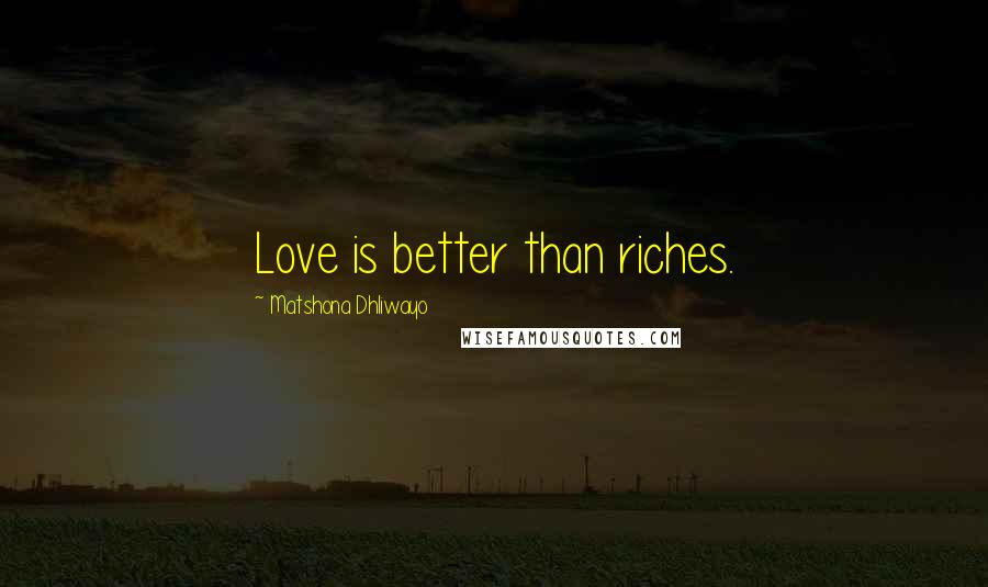 Matshona Dhliwayo Quotes: Love is better than riches.