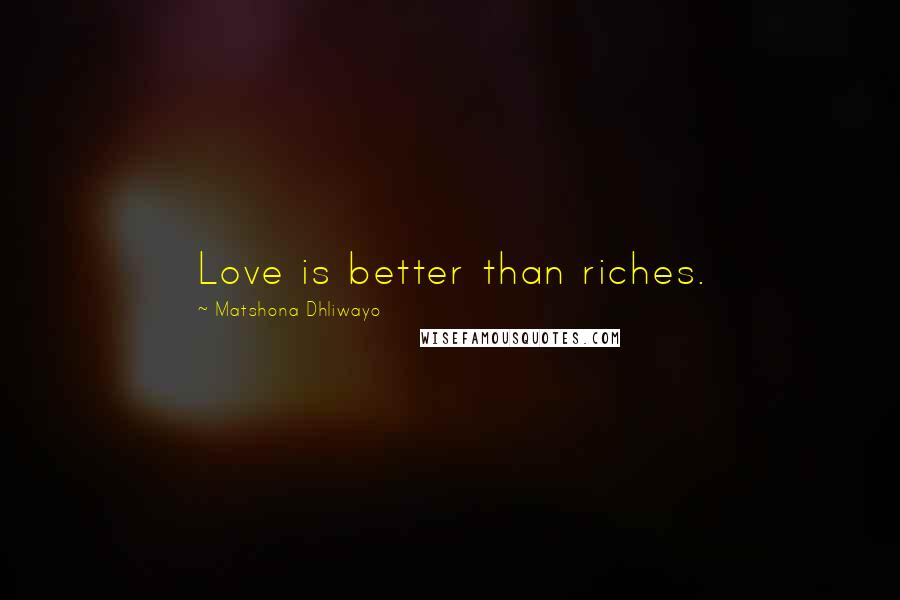 Matshona Dhliwayo Quotes: Love is better than riches.