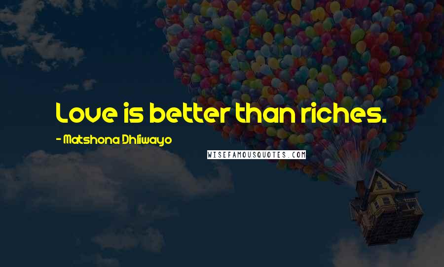 Matshona Dhliwayo Quotes: Love is better than riches.