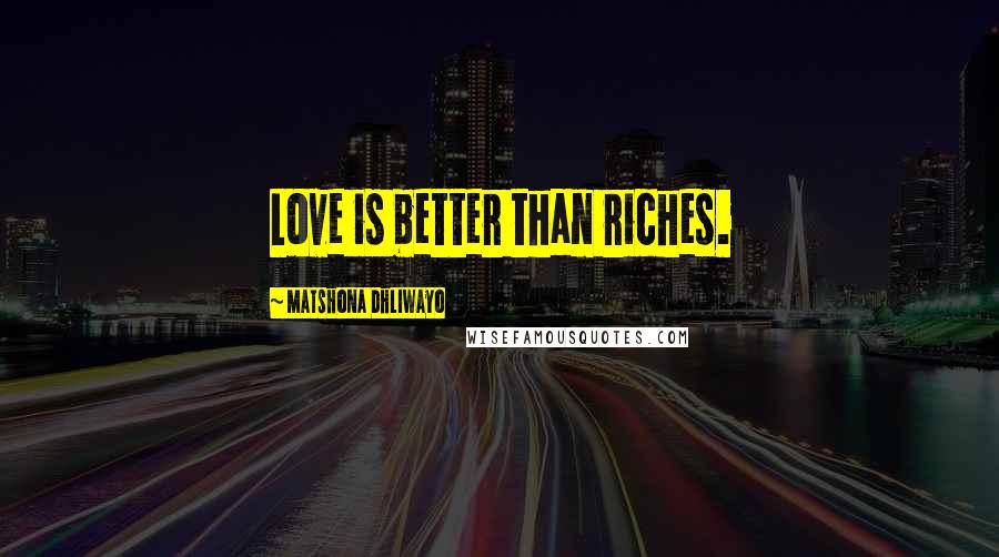 Matshona Dhliwayo Quotes: Love is better than riches.