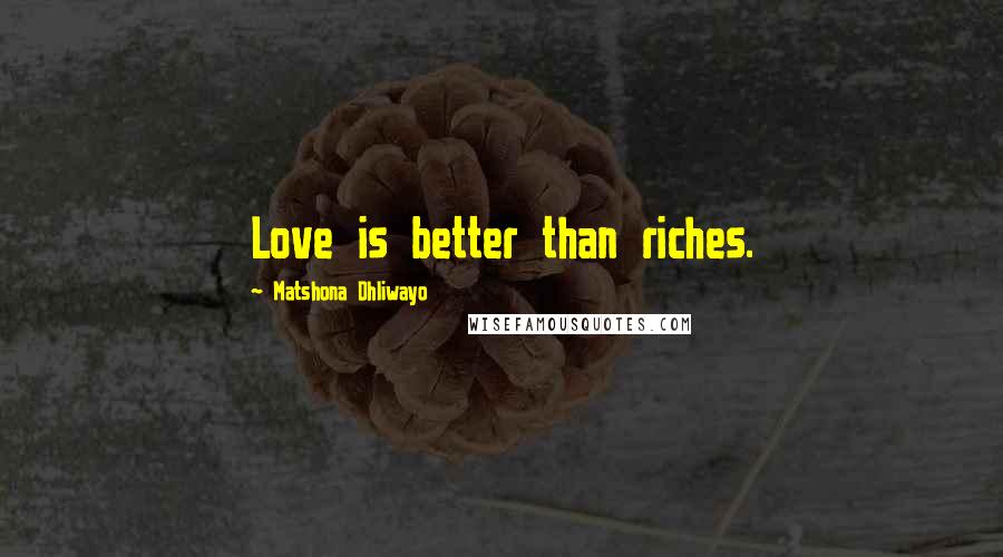 Matshona Dhliwayo Quotes: Love is better than riches.