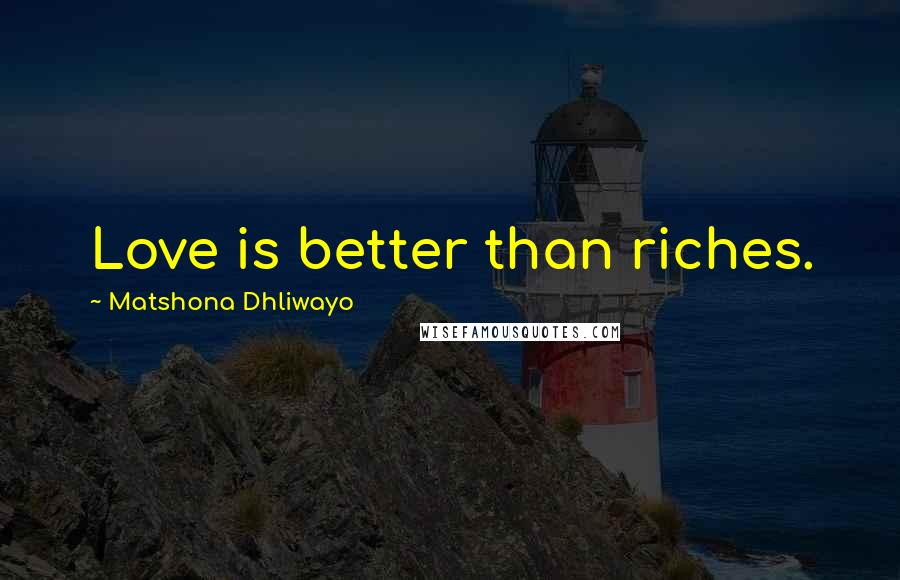 Matshona Dhliwayo Quotes: Love is better than riches.