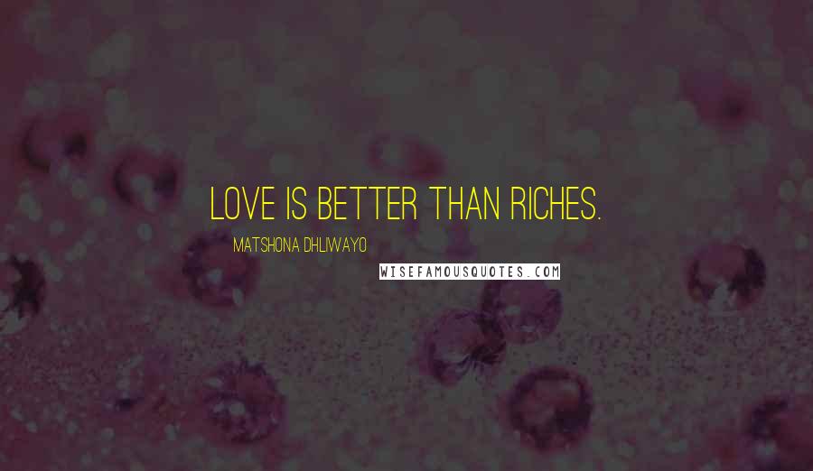 Matshona Dhliwayo Quotes: Love is better than riches.