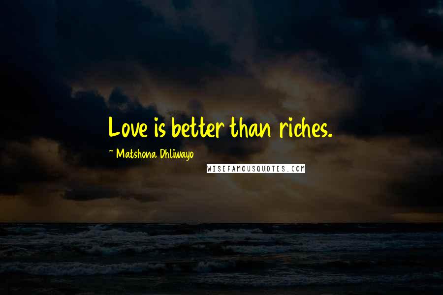 Matshona Dhliwayo Quotes: Love is better than riches.