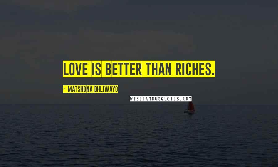 Matshona Dhliwayo Quotes: Love is better than riches.
