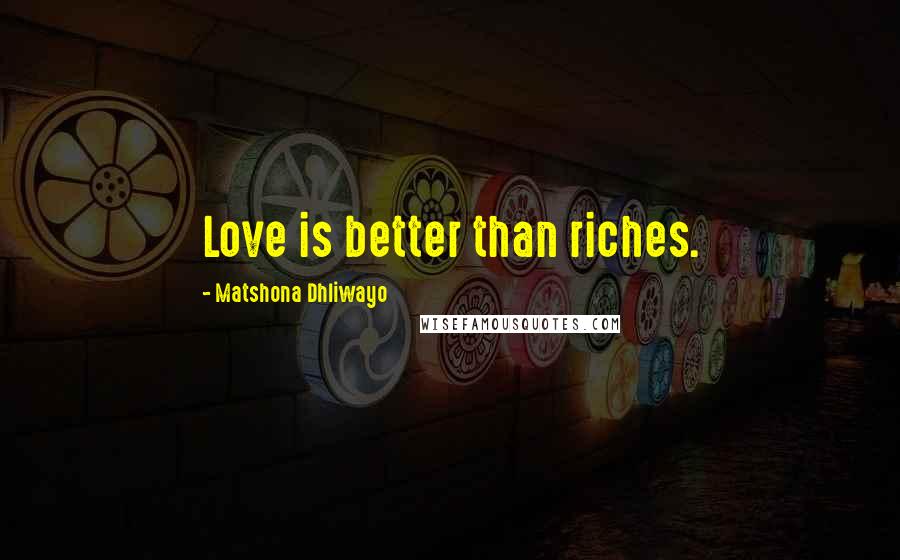 Matshona Dhliwayo Quotes: Love is better than riches.