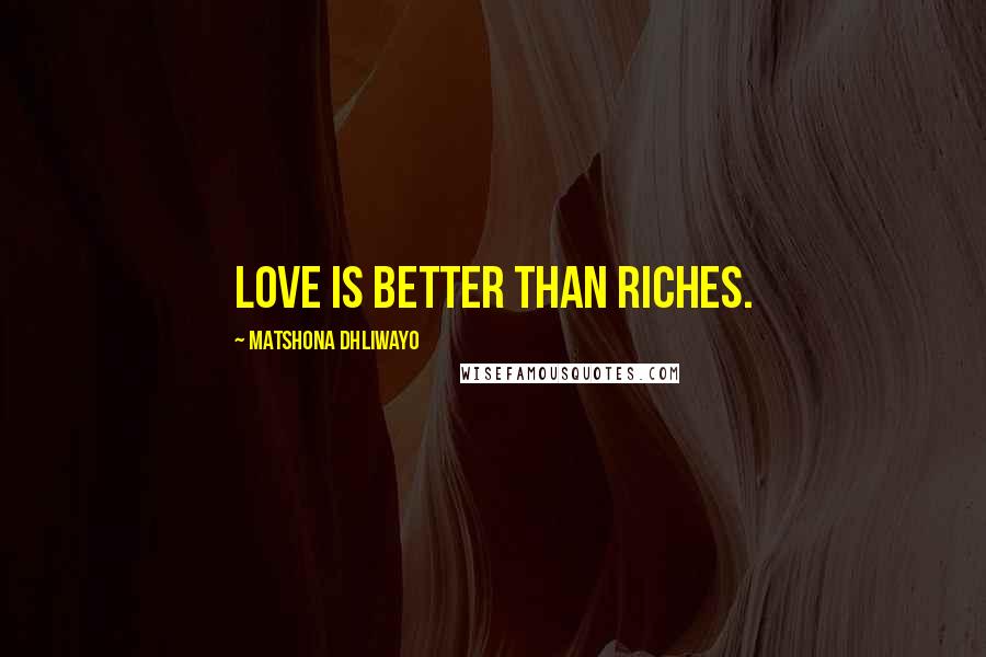 Matshona Dhliwayo Quotes: Love is better than riches.