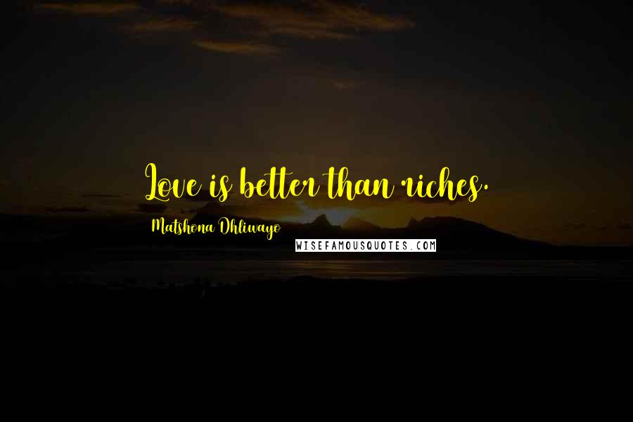 Matshona Dhliwayo Quotes: Love is better than riches.