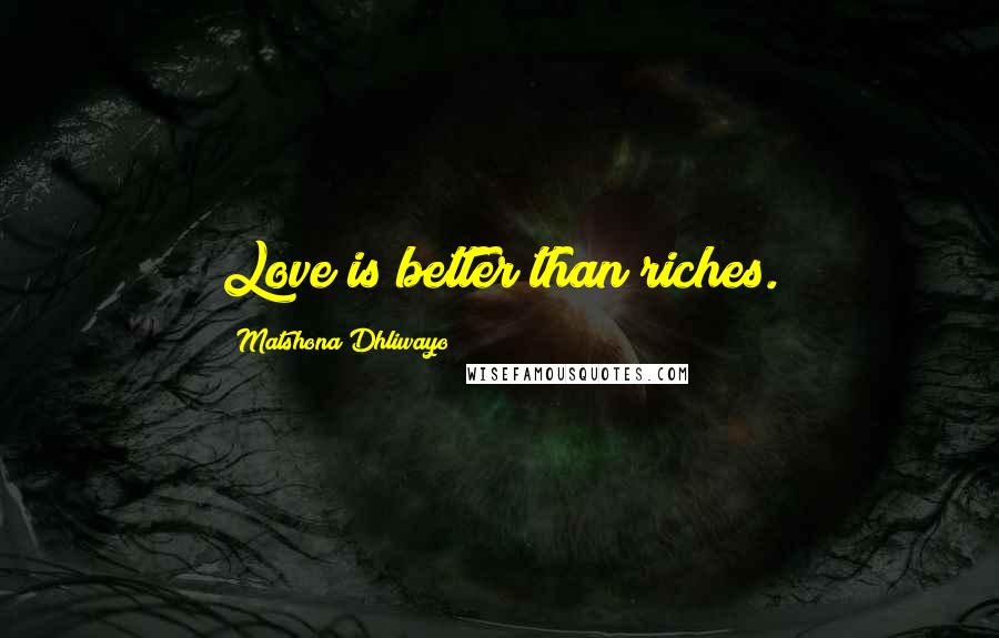 Matshona Dhliwayo Quotes: Love is better than riches.