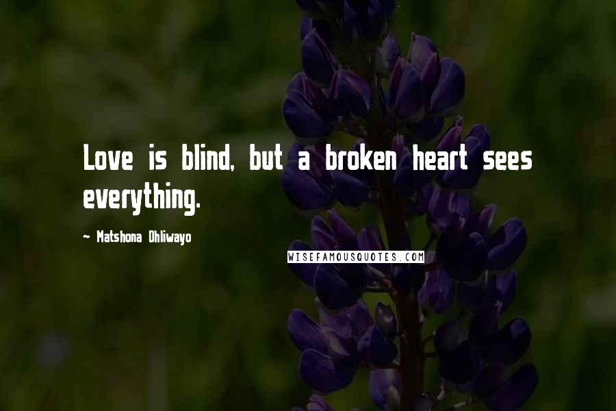 Matshona Dhliwayo Quotes: Love is blind, but a broken heart sees everything.