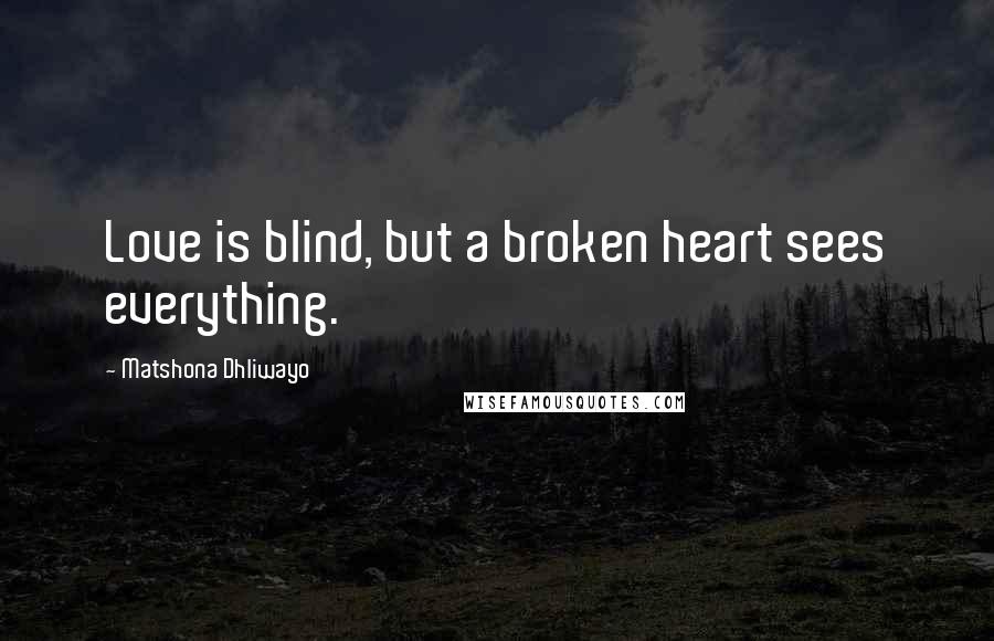 Matshona Dhliwayo Quotes: Love is blind, but a broken heart sees everything.