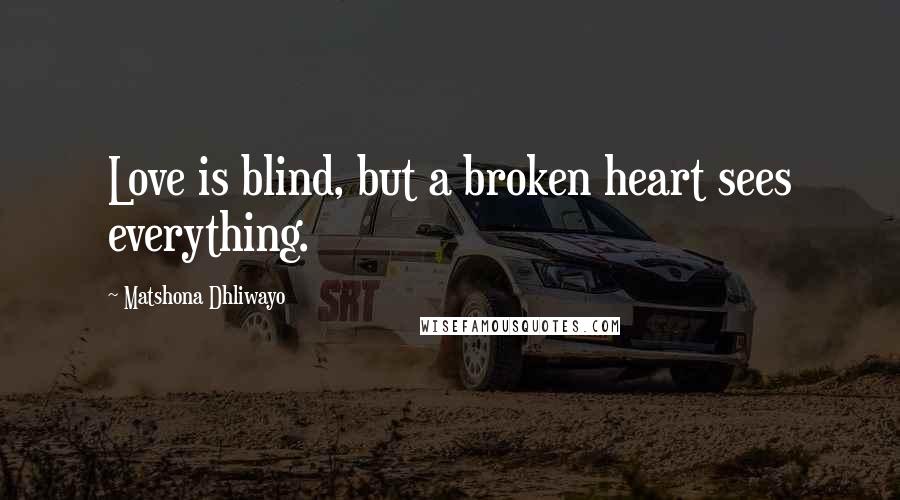 Matshona Dhliwayo Quotes: Love is blind, but a broken heart sees everything.