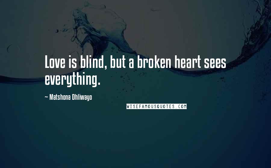 Matshona Dhliwayo Quotes: Love is blind, but a broken heart sees everything.