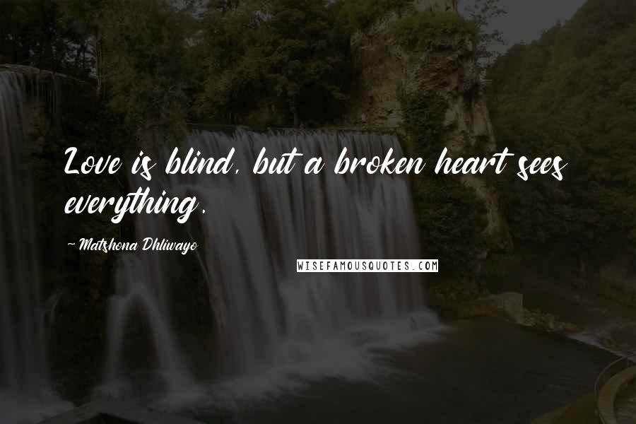 Matshona Dhliwayo Quotes: Love is blind, but a broken heart sees everything.