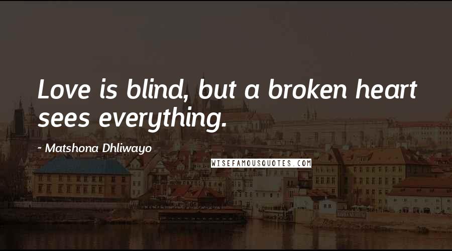 Matshona Dhliwayo Quotes: Love is blind, but a broken heart sees everything.