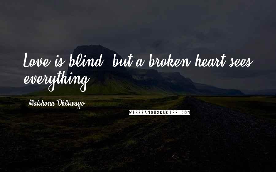 Matshona Dhliwayo Quotes: Love is blind, but a broken heart sees everything.