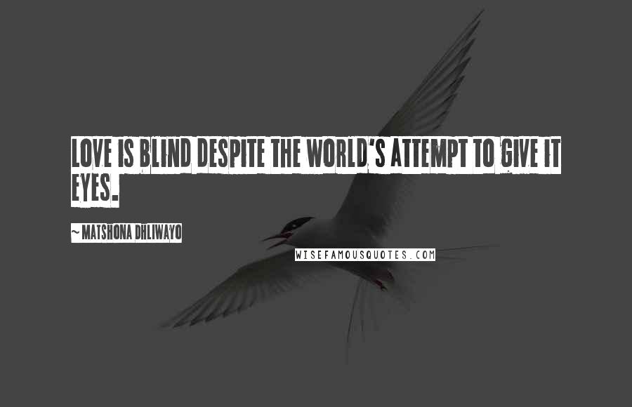 Matshona Dhliwayo Quotes: Love is blind despite the world's attempt to give it eyes.