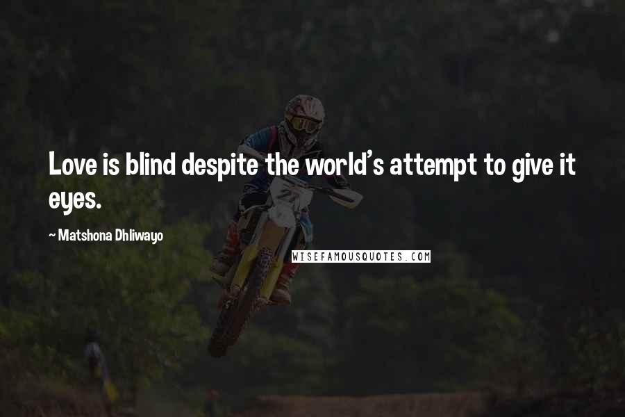 Matshona Dhliwayo Quotes: Love is blind despite the world's attempt to give it eyes.