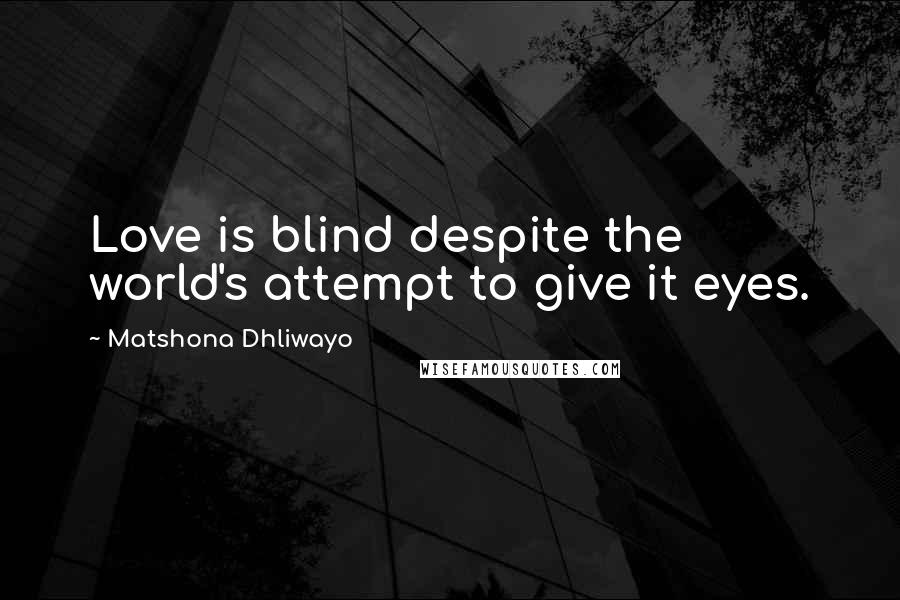 Matshona Dhliwayo Quotes: Love is blind despite the world's attempt to give it eyes.