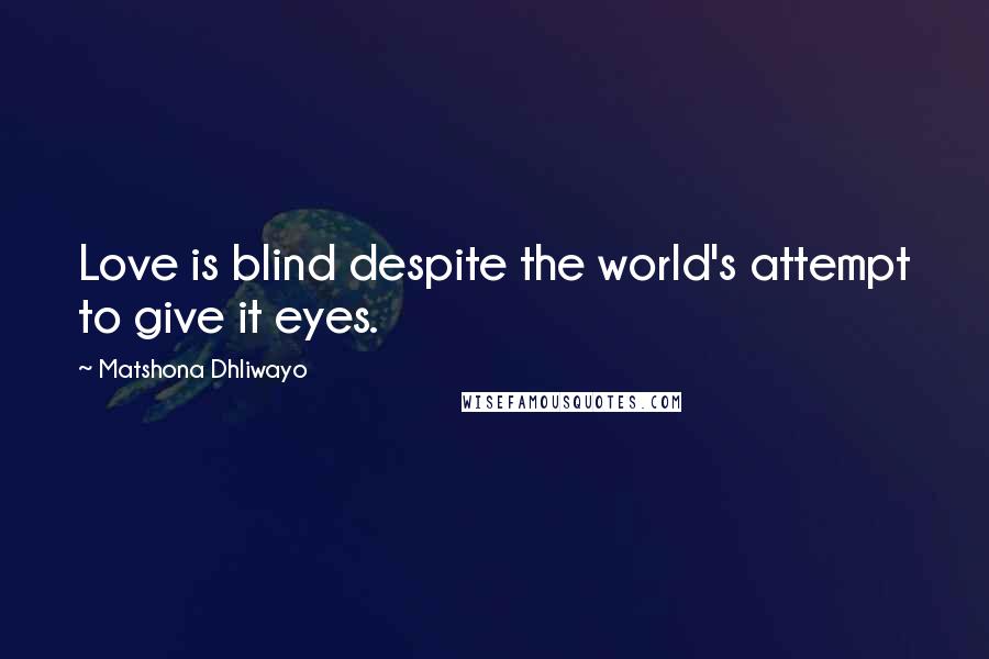 Matshona Dhliwayo Quotes: Love is blind despite the world's attempt to give it eyes.