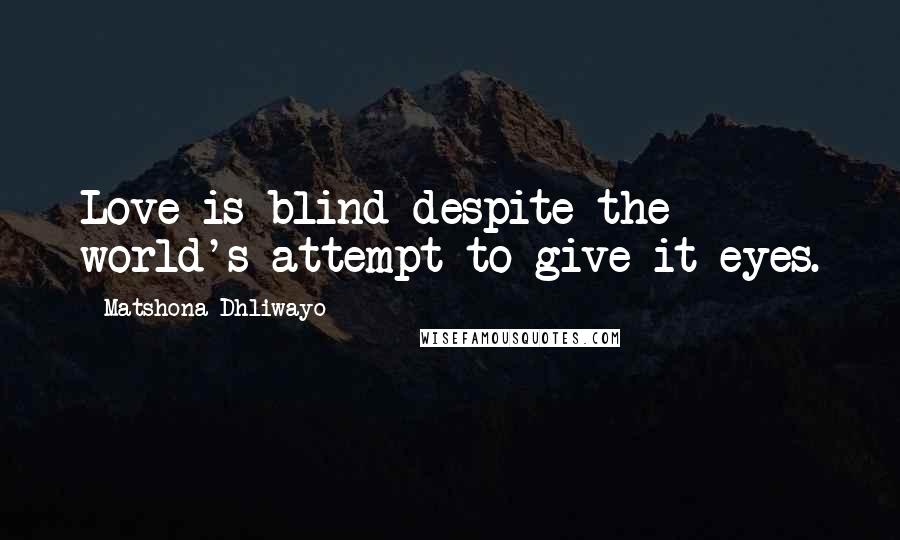 Matshona Dhliwayo Quotes: Love is blind despite the world's attempt to give it eyes.