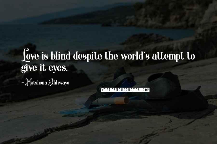 Matshona Dhliwayo Quotes: Love is blind despite the world's attempt to give it eyes.
