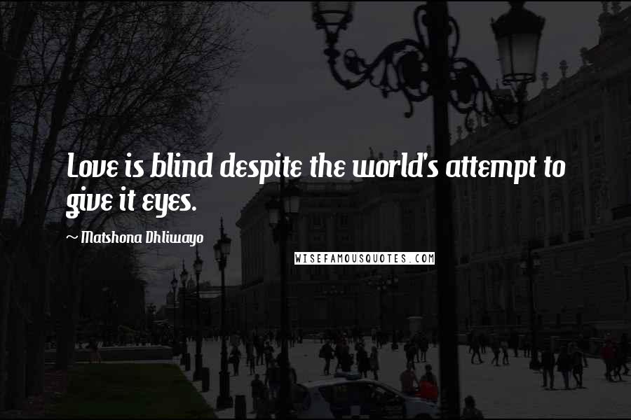 Matshona Dhliwayo Quotes: Love is blind despite the world's attempt to give it eyes.