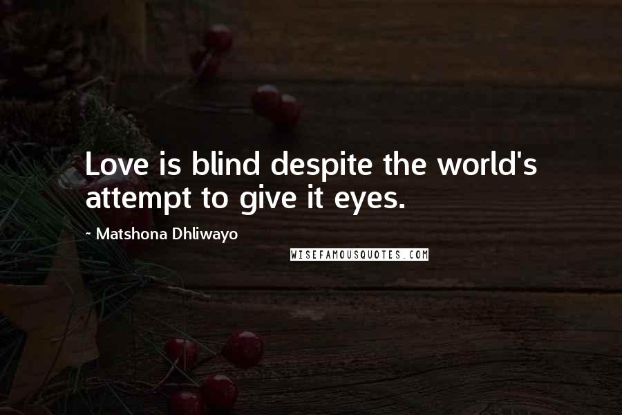 Matshona Dhliwayo Quotes: Love is blind despite the world's attempt to give it eyes.