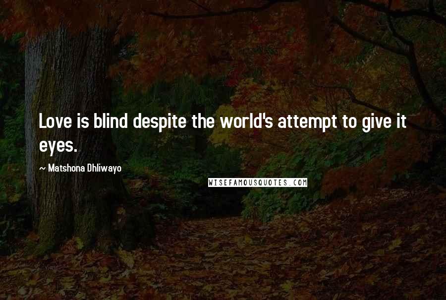 Matshona Dhliwayo Quotes: Love is blind despite the world's attempt to give it eyes.