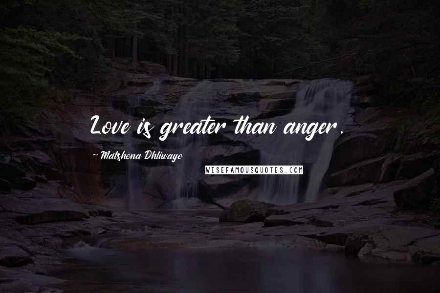 Matshona Dhliwayo Quotes: Love is greater than anger.