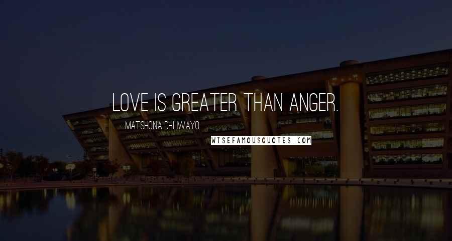 Matshona Dhliwayo Quotes: Love is greater than anger.